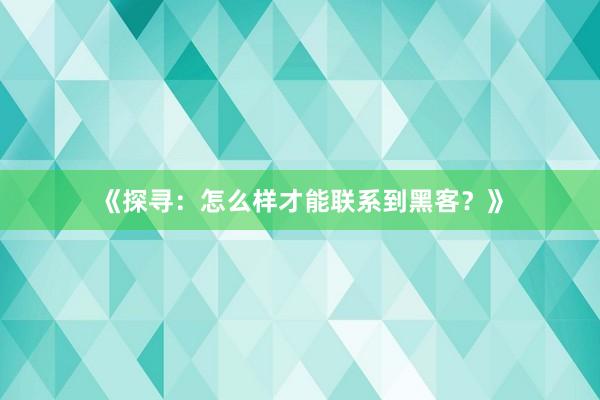 《探寻：怎么样才能联系到黑客？》